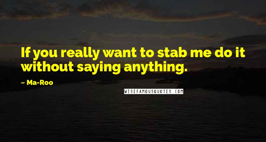 Ma-Roo Quotes: If you really want to stab me do it without saying anything.