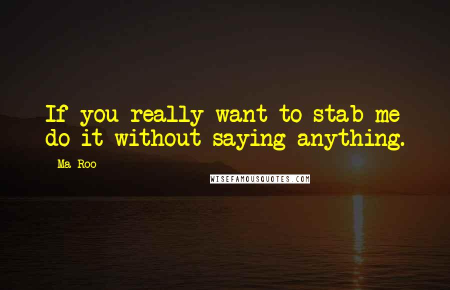 Ma-Roo Quotes: If you really want to stab me do it without saying anything.