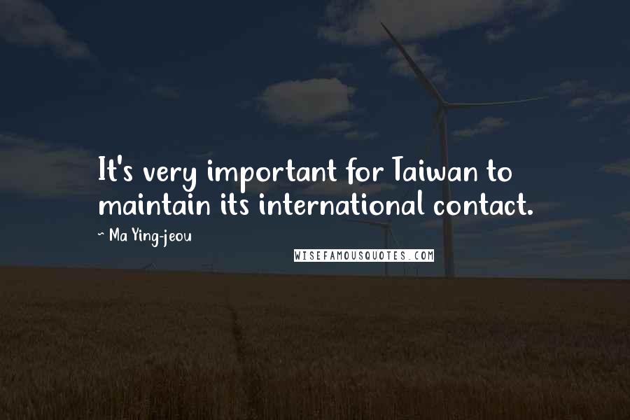 Ma Ying-jeou Quotes: It's very important for Taiwan to maintain its international contact.