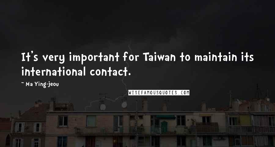 Ma Ying-jeou Quotes: It's very important for Taiwan to maintain its international contact.