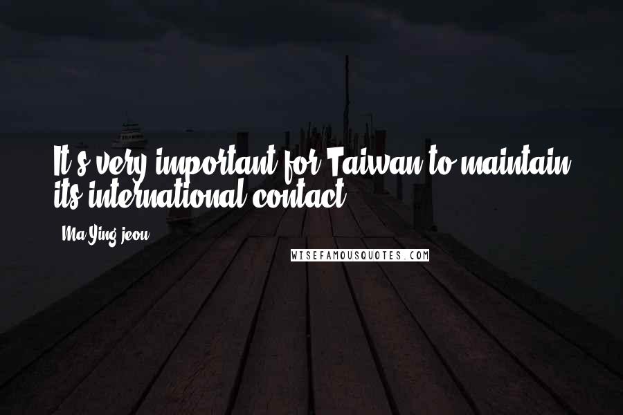 Ma Ying-jeou Quotes: It's very important for Taiwan to maintain its international contact.