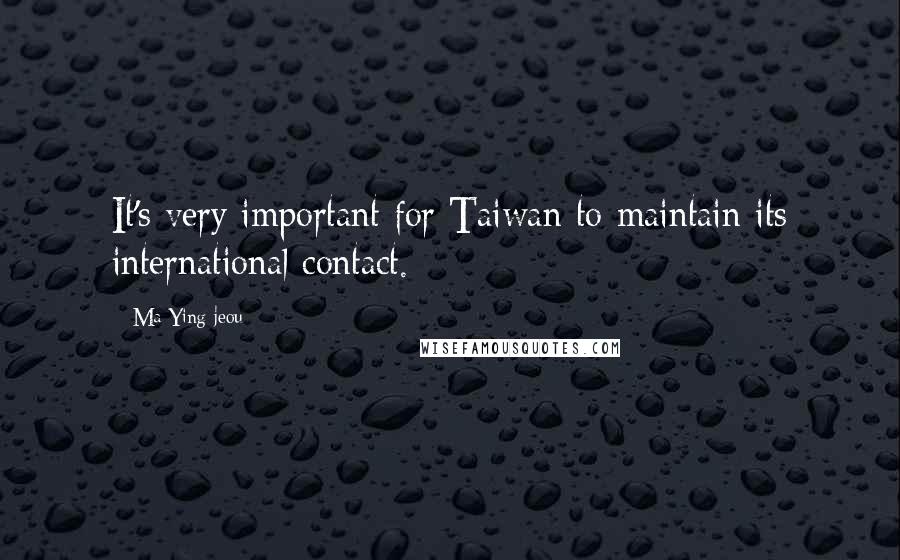 Ma Ying-jeou Quotes: It's very important for Taiwan to maintain its international contact.