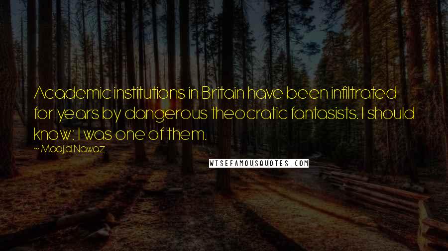 Maajid Nawaz Quotes: Academic institutions in Britain have been infiltrated for years by dangerous theocratic fantasists. I should know: I was one of them.