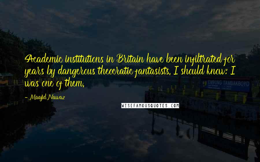 Maajid Nawaz Quotes: Academic institutions in Britain have been infiltrated for years by dangerous theocratic fantasists. I should know: I was one of them.