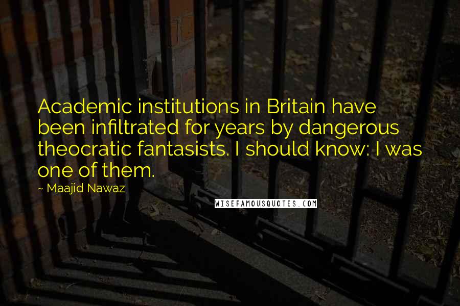 Maajid Nawaz Quotes: Academic institutions in Britain have been infiltrated for years by dangerous theocratic fantasists. I should know: I was one of them.