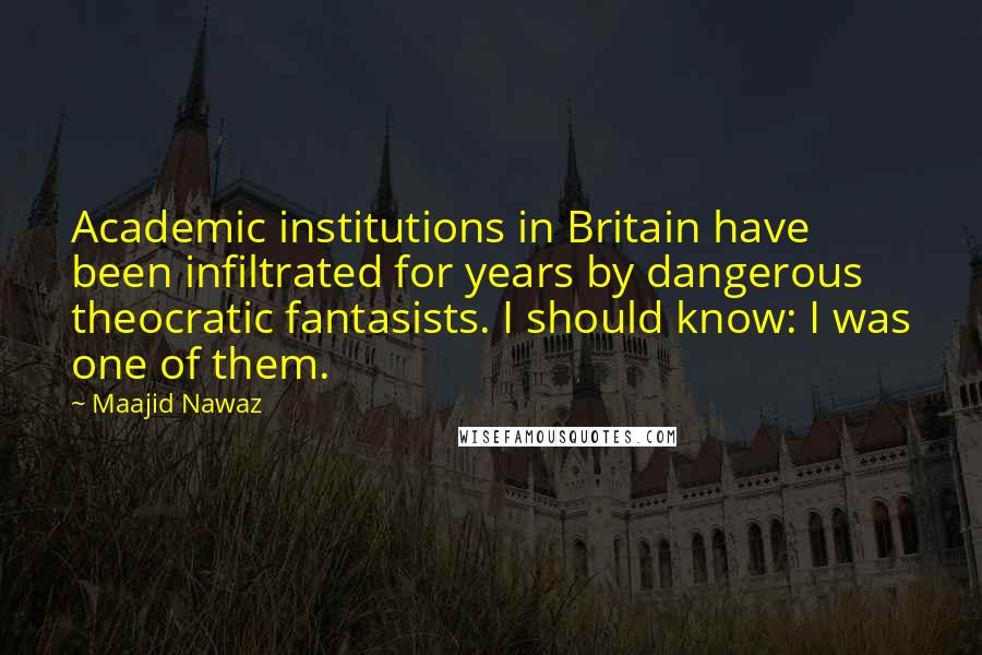 Maajid Nawaz Quotes: Academic institutions in Britain have been infiltrated for years by dangerous theocratic fantasists. I should know: I was one of them.