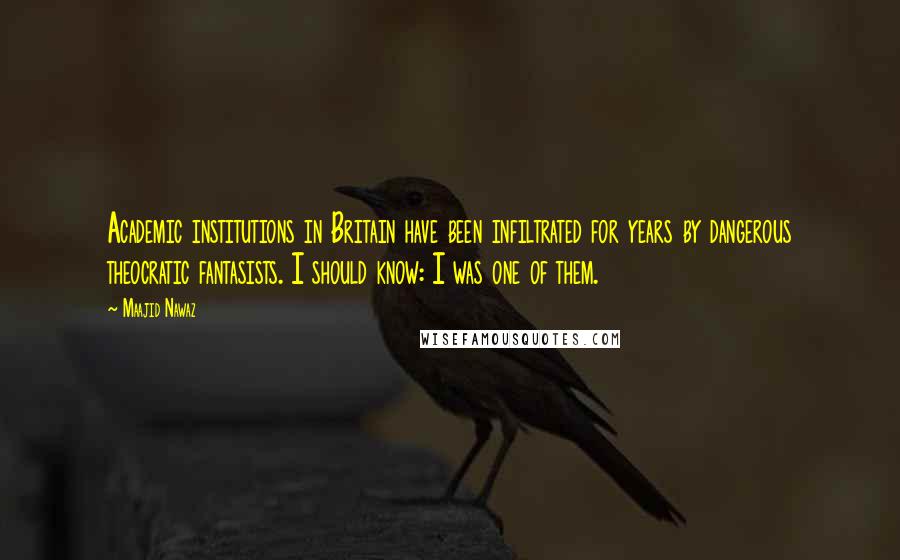 Maajid Nawaz Quotes: Academic institutions in Britain have been infiltrated for years by dangerous theocratic fantasists. I should know: I was one of them.