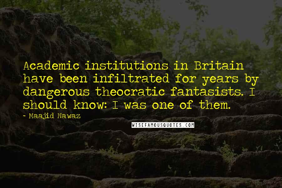 Maajid Nawaz Quotes: Academic institutions in Britain have been infiltrated for years by dangerous theocratic fantasists. I should know: I was one of them.
