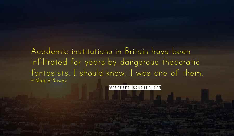 Maajid Nawaz Quotes: Academic institutions in Britain have been infiltrated for years by dangerous theocratic fantasists. I should know: I was one of them.