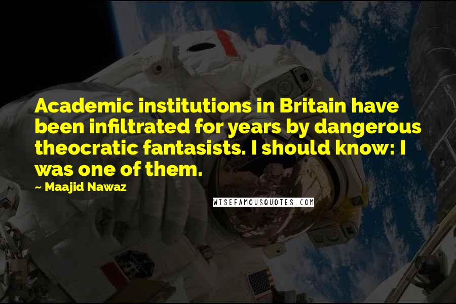 Maajid Nawaz Quotes: Academic institutions in Britain have been infiltrated for years by dangerous theocratic fantasists. I should know: I was one of them.