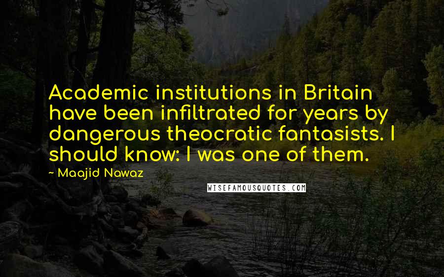 Maajid Nawaz Quotes: Academic institutions in Britain have been infiltrated for years by dangerous theocratic fantasists. I should know: I was one of them.