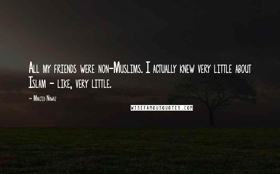 Maajid Nawaz Quotes: All my friends were non-Muslims. I actually knew very little about Islam - like, very little.