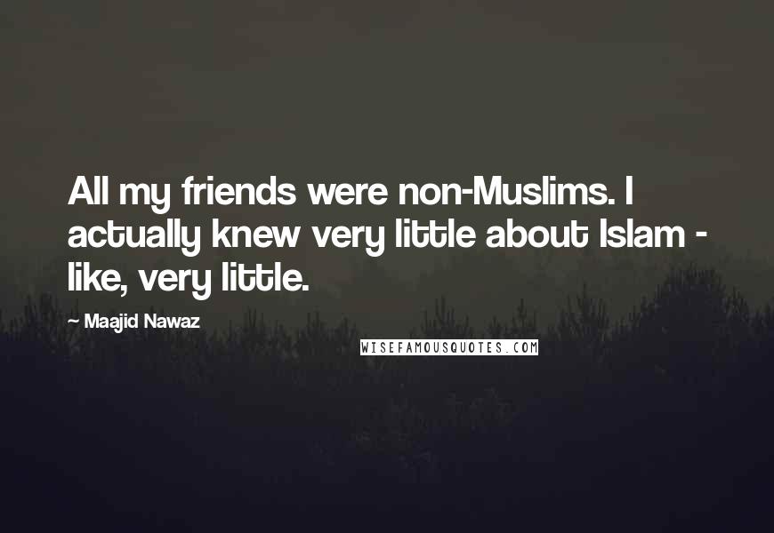 Maajid Nawaz Quotes: All my friends were non-Muslims. I actually knew very little about Islam - like, very little.
