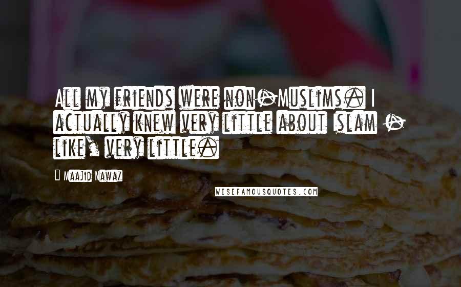 Maajid Nawaz Quotes: All my friends were non-Muslims. I actually knew very little about Islam - like, very little.