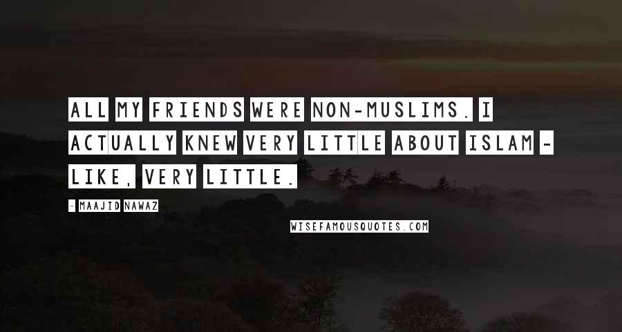 Maajid Nawaz Quotes: All my friends were non-Muslims. I actually knew very little about Islam - like, very little.