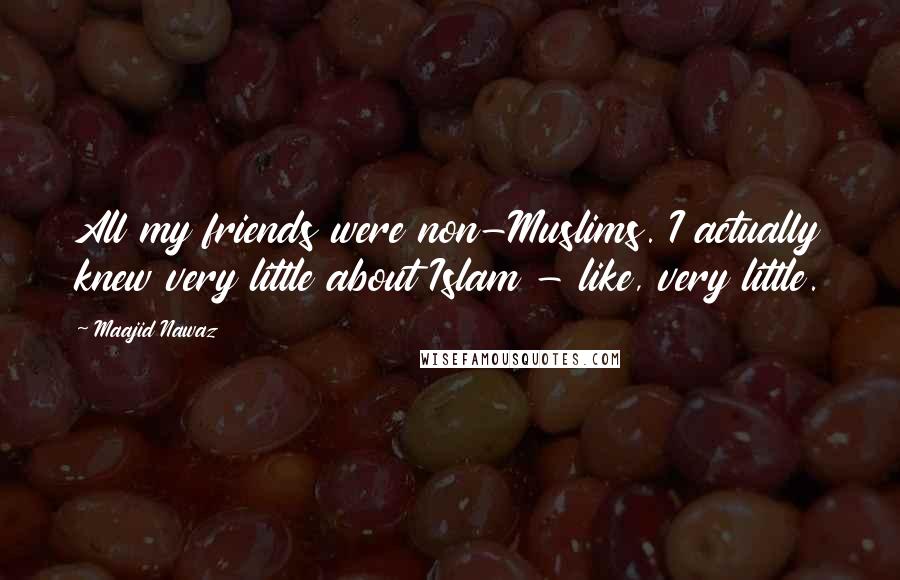 Maajid Nawaz Quotes: All my friends were non-Muslims. I actually knew very little about Islam - like, very little.