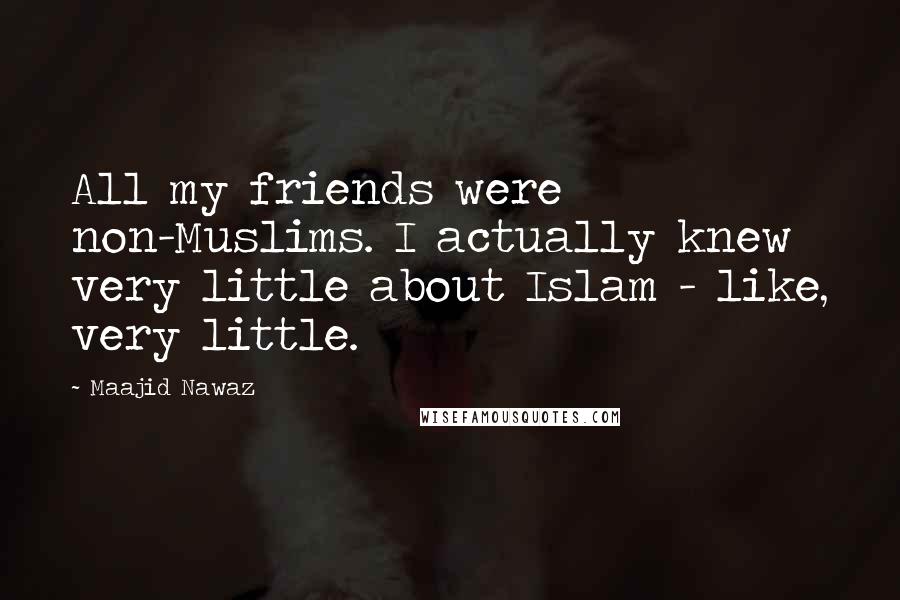 Maajid Nawaz Quotes: All my friends were non-Muslims. I actually knew very little about Islam - like, very little.