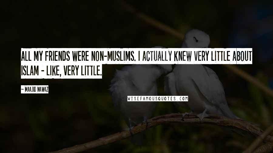 Maajid Nawaz Quotes: All my friends were non-Muslims. I actually knew very little about Islam - like, very little.