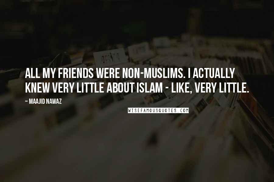Maajid Nawaz Quotes: All my friends were non-Muslims. I actually knew very little about Islam - like, very little.
