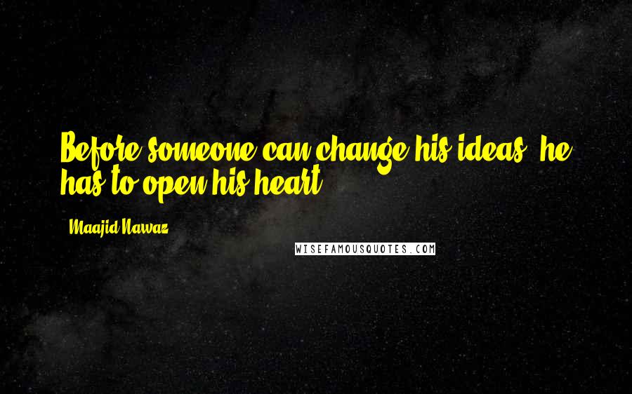 Maajid Nawaz Quotes: Before someone can change his ideas, he has to open his heart.