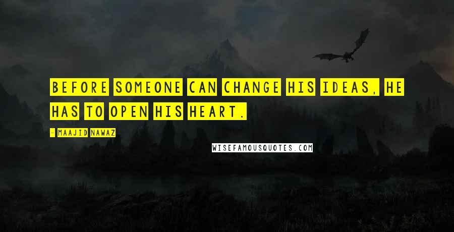 Maajid Nawaz Quotes: Before someone can change his ideas, he has to open his heart.