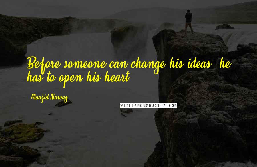 Maajid Nawaz Quotes: Before someone can change his ideas, he has to open his heart.