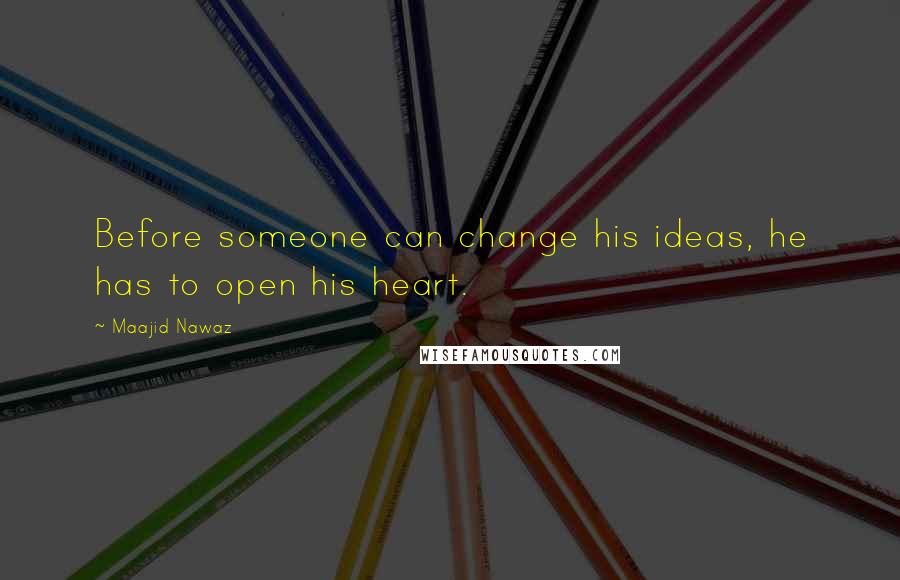 Maajid Nawaz Quotes: Before someone can change his ideas, he has to open his heart.