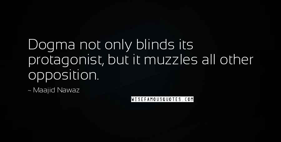 Maajid Nawaz Quotes: Dogma not only blinds its protagonist, but it muzzles all other opposition.