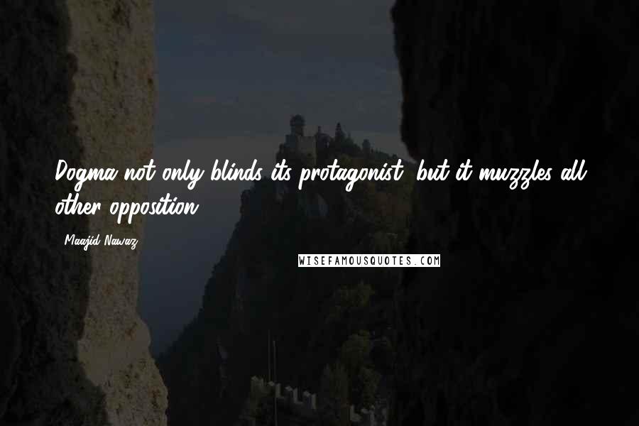 Maajid Nawaz Quotes: Dogma not only blinds its protagonist, but it muzzles all other opposition.