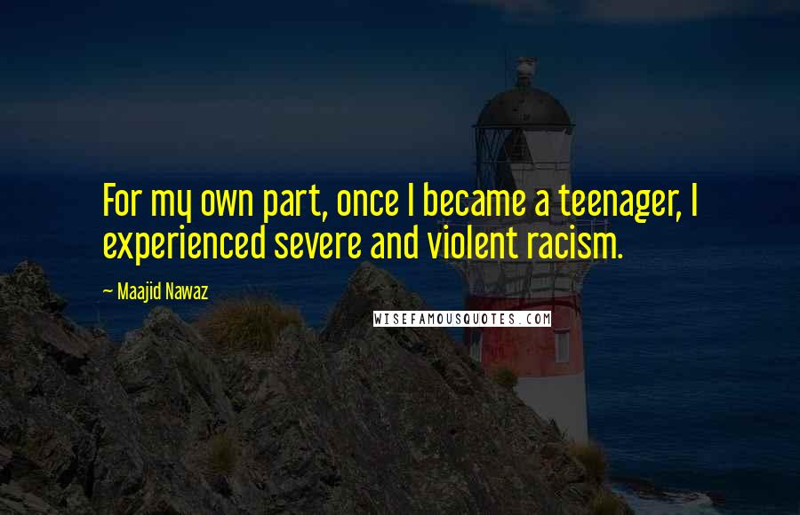 Maajid Nawaz Quotes: For my own part, once I became a teenager, I experienced severe and violent racism.