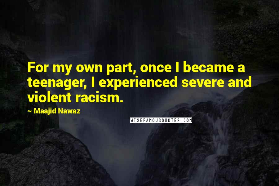 Maajid Nawaz Quotes: For my own part, once I became a teenager, I experienced severe and violent racism.