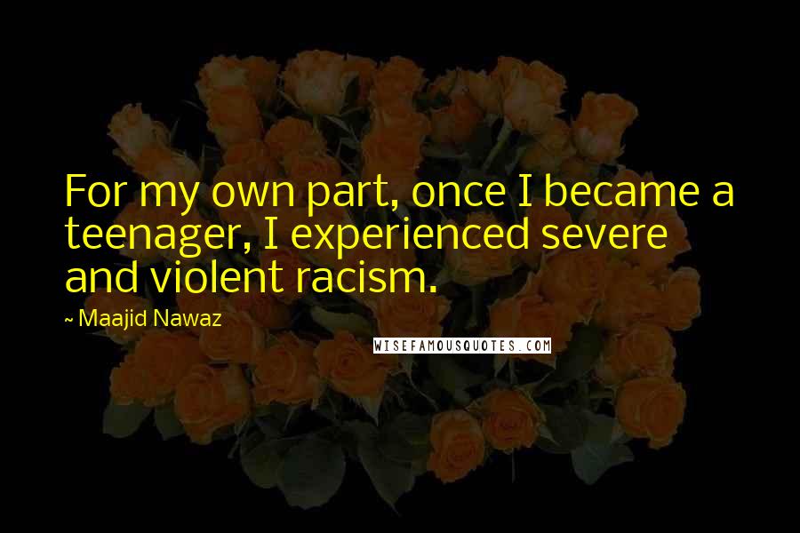 Maajid Nawaz Quotes: For my own part, once I became a teenager, I experienced severe and violent racism.