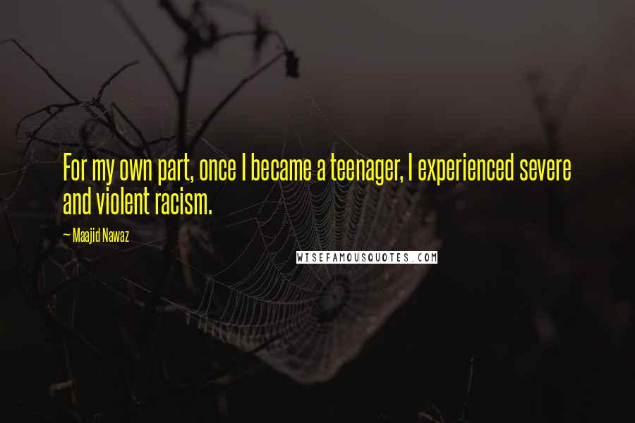 Maajid Nawaz Quotes: For my own part, once I became a teenager, I experienced severe and violent racism.