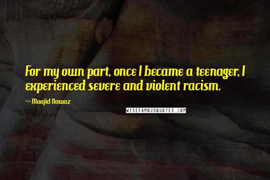Maajid Nawaz Quotes: For my own part, once I became a teenager, I experienced severe and violent racism.