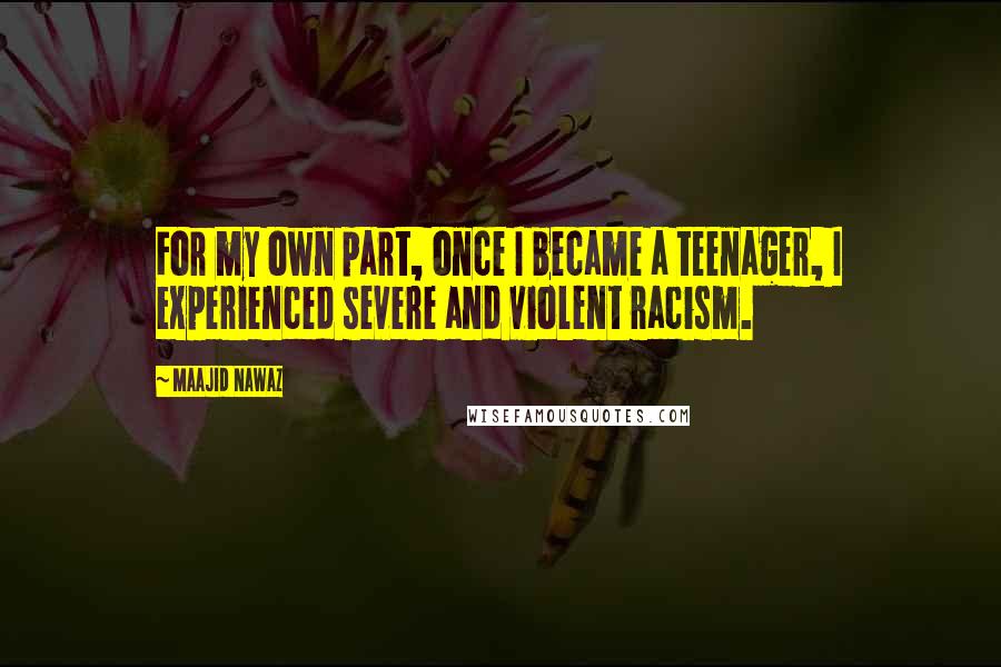 Maajid Nawaz Quotes: For my own part, once I became a teenager, I experienced severe and violent racism.