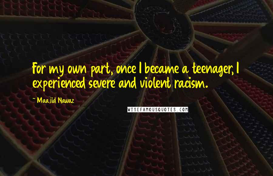 Maajid Nawaz Quotes: For my own part, once I became a teenager, I experienced severe and violent racism.