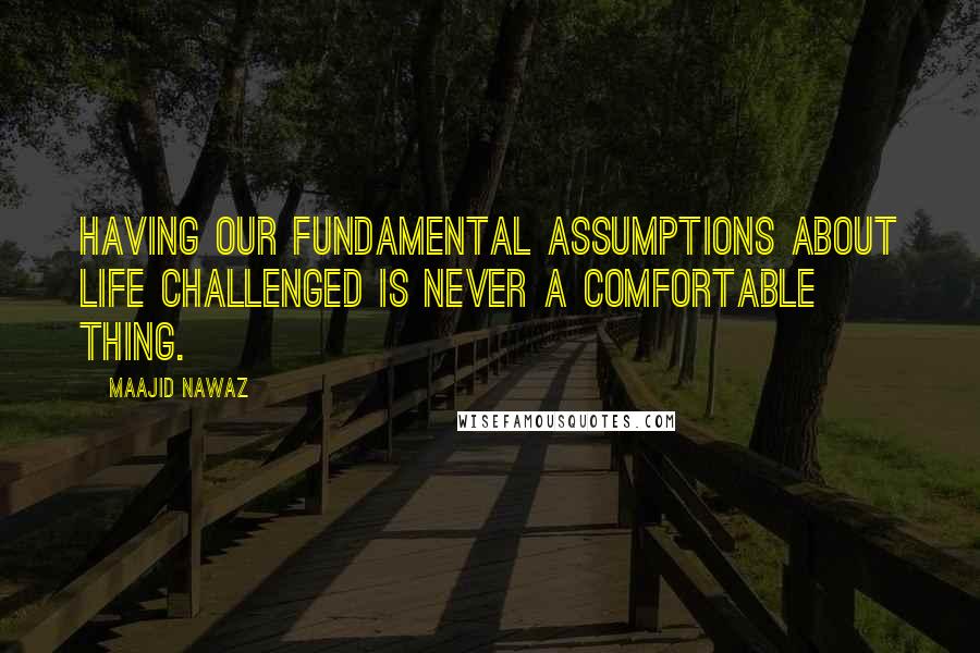 Maajid Nawaz Quotes: Having our fundamental assumptions about life challenged is never a comfortable thing.