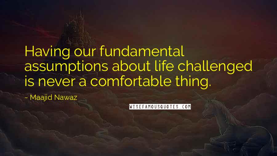 Maajid Nawaz Quotes: Having our fundamental assumptions about life challenged is never a comfortable thing.