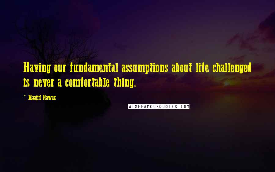Maajid Nawaz Quotes: Having our fundamental assumptions about life challenged is never a comfortable thing.