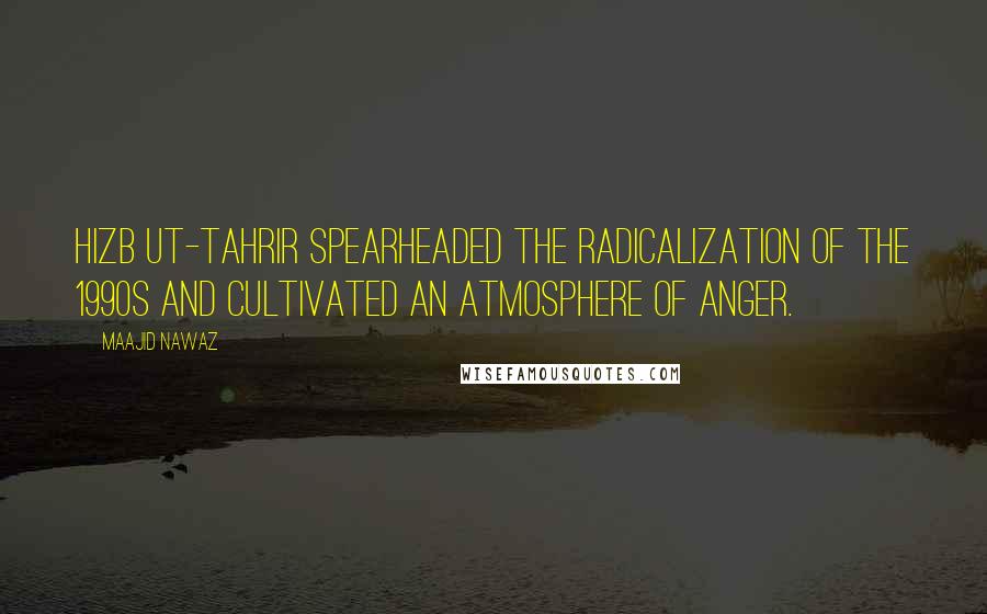 Maajid Nawaz Quotes: Hizb ut-Tahrir spearheaded the radicalization of the 1990s and cultivated an atmosphere of anger.