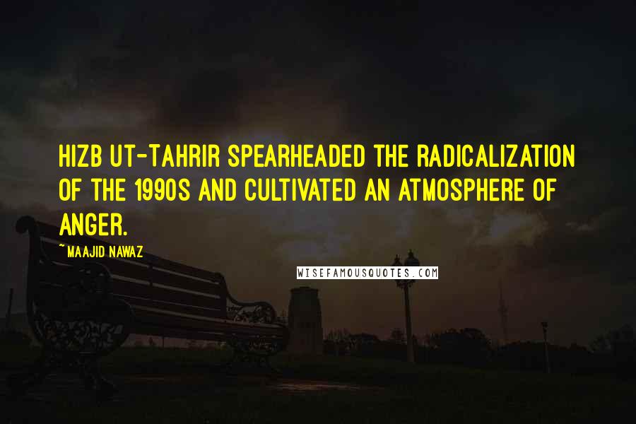 Maajid Nawaz Quotes: Hizb ut-Tahrir spearheaded the radicalization of the 1990s and cultivated an atmosphere of anger.