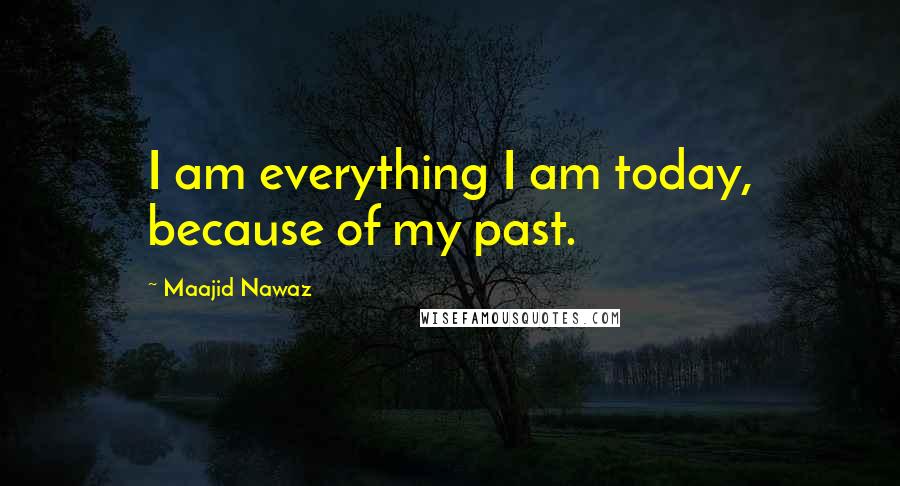 Maajid Nawaz Quotes: I am everything I am today, because of my past.