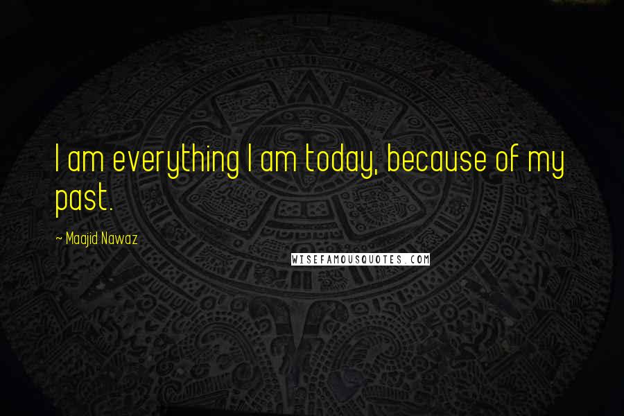 Maajid Nawaz Quotes: I am everything I am today, because of my past.
