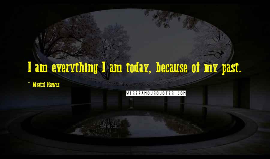 Maajid Nawaz Quotes: I am everything I am today, because of my past.