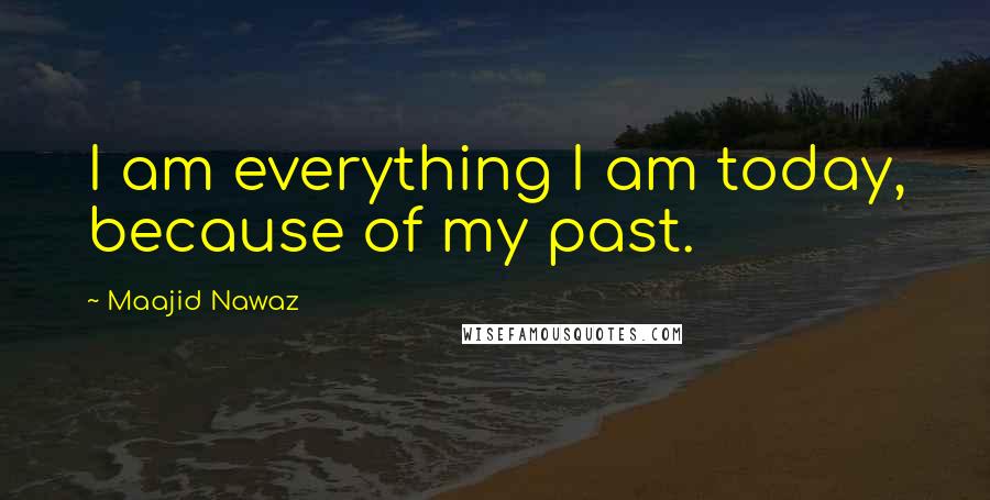 Maajid Nawaz Quotes: I am everything I am today, because of my past.