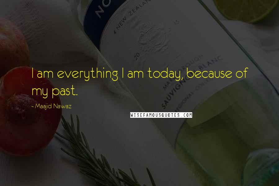 Maajid Nawaz Quotes: I am everything I am today, because of my past.