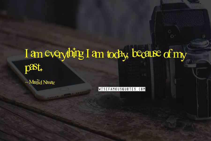 Maajid Nawaz Quotes: I am everything I am today, because of my past.