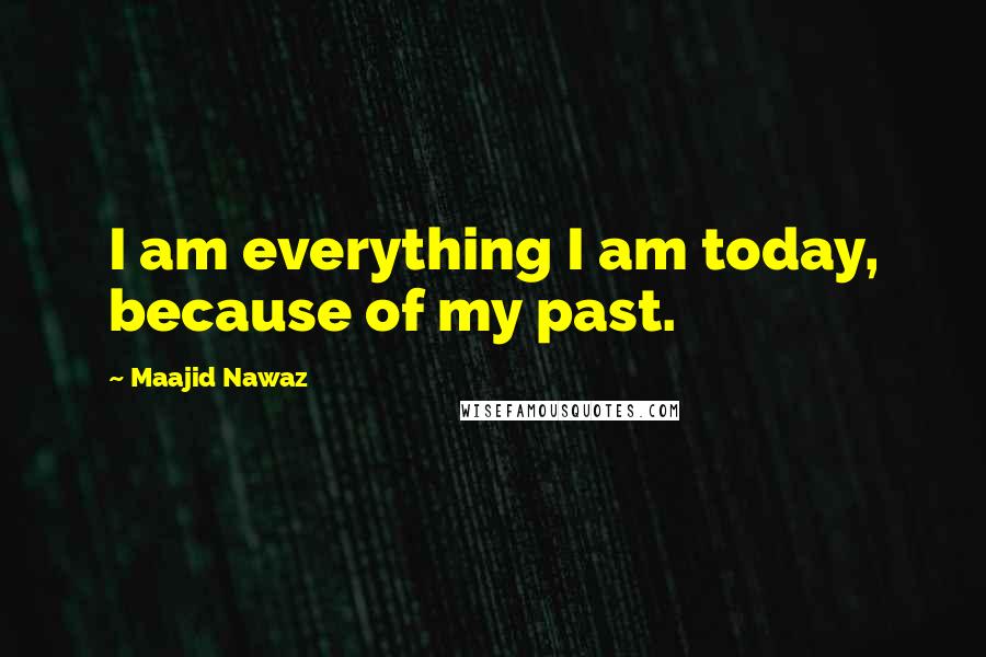 Maajid Nawaz Quotes: I am everything I am today, because of my past.