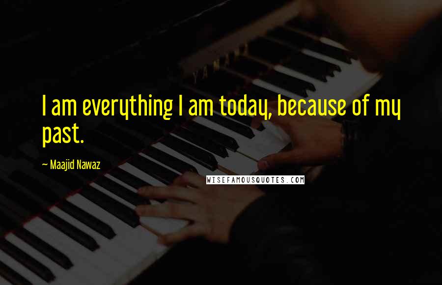 Maajid Nawaz Quotes: I am everything I am today, because of my past.