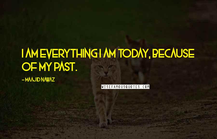Maajid Nawaz Quotes: I am everything I am today, because of my past.